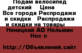 Подам велосипед детский. › Цена ­ 700 - Все города Распродажи и скидки » Распродажи и скидки на товары   . Ненецкий АО,Нельмин Нос п.